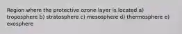 Region where the protective ozone layer is located a) troposphere b) stratosphere c) mesosphere d) thermosphere e) exosphere