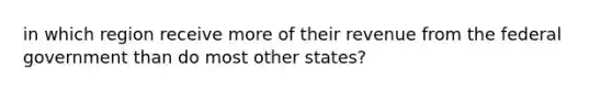 in which region receive more of their revenue from the federal government than do most other states?