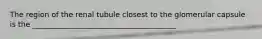 The region of the renal tubule closest to the glomerular capsule is the _______________________________________