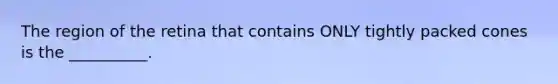 The region of the retina that contains ONLY tightly packed cones is the __________.