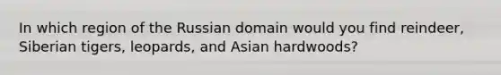 In which region of the Russian domain would you find reindeer, Siberian tigers, leopards, and Asian hardwoods?