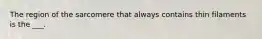 The region of the sarcomere that always contains thin filaments is the ___.