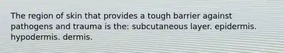 The region of skin that provides a tough barrier against pathogens and trauma is the: subcutaneous layer. epidermis. hypodermis. dermis.