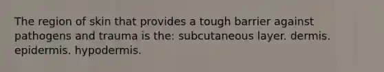 The region of skin that provides a tough barrier against pathogens and trauma is the: subcutaneous layer. dermis. epidermis. hypodermis.