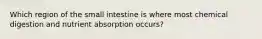 Which region of the small intestine is where most chemical digestion and nutrient absorption occurs?