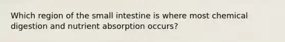 Which region of the small intestine is where most chemical digestion and nutrient absorption occurs?