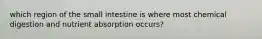 which region of the small intestine is where most chemical digestion and nutrient absorption occurs?