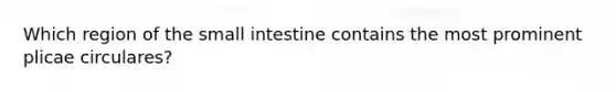 Which region of the small intestine contains the most prominent plicae circulares?
