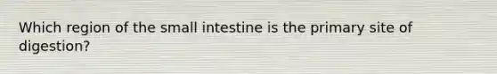 Which region of the small intestine is the primary site of digestion?