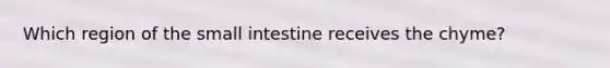 Which region of the small intestine receives the chyme?