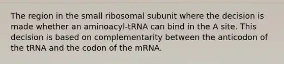 The region in the small ribosomal subunit where the decision is made whether an aminoacyl-tRNA can bind in the A site. This decision is based on complementarity between the anticodon of the tRNA and the codon of the mRNA.