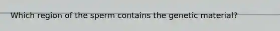 Which region of the sperm contains the genetic material?