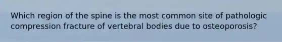 Which region of the spine is the most common site of pathologic compression fracture of vertebral bodies due to osteoporosis?