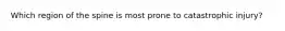 Which region of the spine is most prone to catastrophic injury?