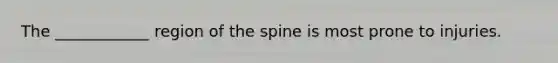 The ____________ region of the spine is most prone to injuries.