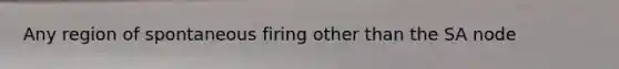 Any region of spontaneous firing other than the SA node