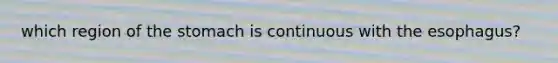 which region of the stomach is continuous with the esophagus?