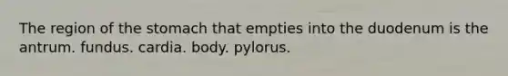 The region of <a href='https://www.questionai.com/knowledge/kLccSGjkt8-the-stomach' class='anchor-knowledge'>the stomach</a> that empties into the duodenum is the antrum. fundus. cardia. body. pylorus.