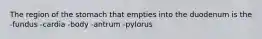 The region of the stomach that empties into the duodenum is the -fundus -cardia -body -antrum -pylorus