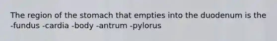 The region of <a href='https://www.questionai.com/knowledge/kLccSGjkt8-the-stomach' class='anchor-knowledge'>the stomach</a> that empties into the duodenum is the -fundus -cardia -body -antrum -pylorus