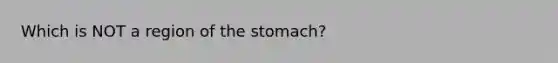 Which is NOT a region of the stomach?