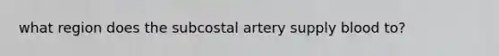 what region does the subcostal artery supply blood to?