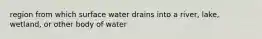 region from which surface water drains into a river, lake, wetland, or other body of water