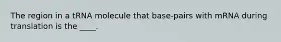The region in a tRNA molecule that base-pairs with mRNA during translation is the ____.
