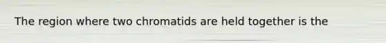 The region where two chromatids are held together is the