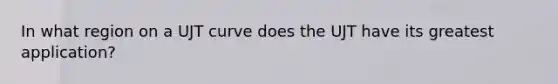 In what region on a UJT curve does the UJT have its greatest application?