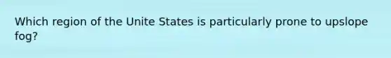 Which region of the Unite States is particularly prone to upslope fog?