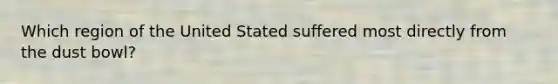 Which region of the United Stated suffered most directly from the dust bowl?
