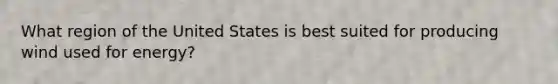 What region of the United States is best suited for producing wind used for energy?