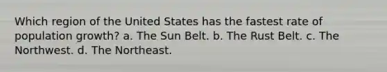 Which region of the United States has the fastest rate of population growth? a. The Sun Belt. b. The Rust Belt. c. The Northwest. d. The Northeast.