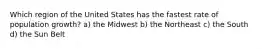 Which region of the United States has the fastest rate of population growth? a) the Midwest b) the Northeast c) the South d) the Sun Belt