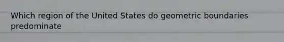 Which region of the United States do geometric boundaries predominate