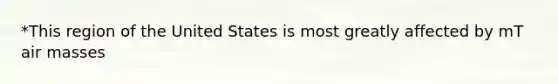 *This region of the United States is most greatly affected by mT air masses