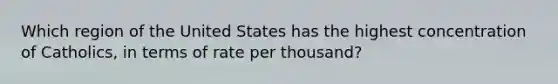 Which region of the United States has the highest concentration of Catholics, in terms of rate per thousand?