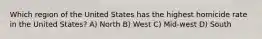 Which region of the United States has the highest homicide rate in the United States? A) North B) West C) Mid-west D) South