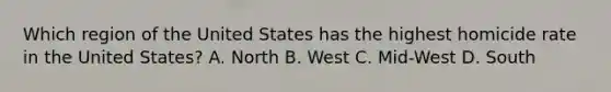 Which region of the United States has the highest homicide rate in the United States? A. North B. West C. Mid-West D. South