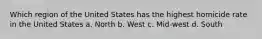 Which region of the United States has the highest homicide rate in the United States a. North b. West c. Mid-west d. South