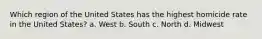 Which region of the United States has the highest homicide rate in the United States? a. West b. South c. North d. Midwest