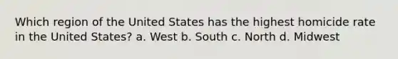 Which region of the United States has the highest homicide rate in the United States? a. West b. South c. North d. Midwest