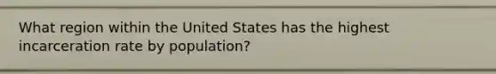 What region within the United States has the highest incarceration rate by population?