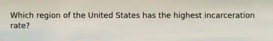 Which region of the United States has the highest incarceration rate?