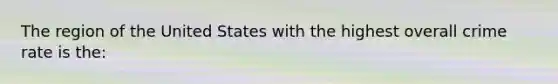 The region of the United States with the highest overall crime rate is the: