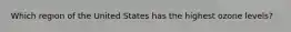 Which region of the United States has the highest ozone levels?