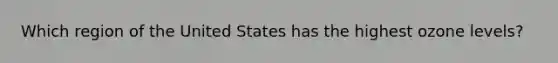 Which region of the United States has the highest ozone levels?