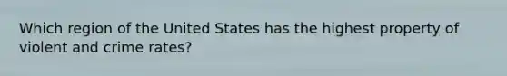 Which region of the United States has the highest property of violent and crime rates?