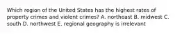 Which region of the United States has the highest rates of property crimes and violent crimes? A. northeast B. midwest C. south D. northwest E. regional geography is irrelevant